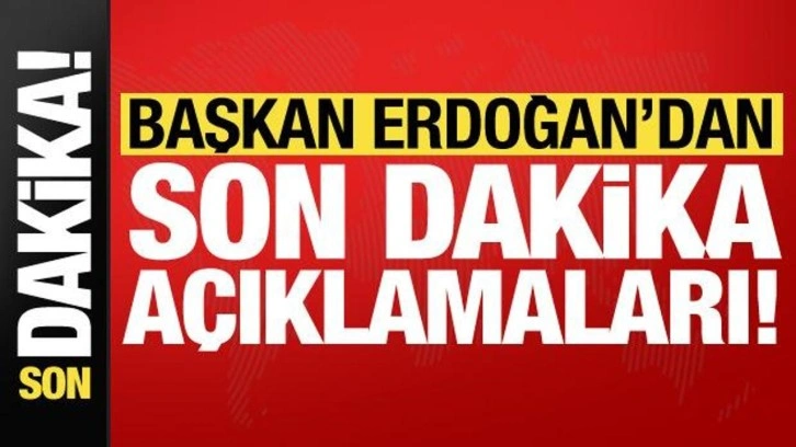 Başkan Erdoğan'dan son dakika açıklamaları