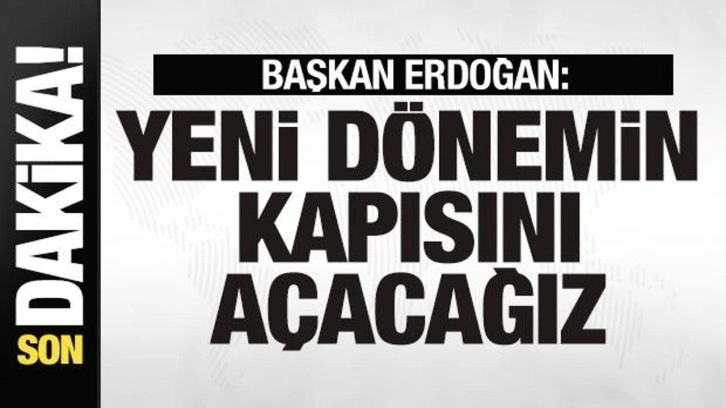 Başkan Erdoğan'dan son dakika mesajı: Yeni dönemin kapısını açacağız