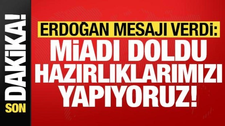 Başkan Erdoğan kritik mesaj: Miadı doldu, hazırlıklarımızı yapıyoruz!