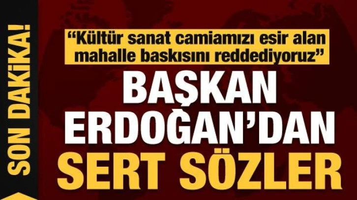 Başkan Erdoğan: Kültür sanat camiamızı esir alan mahalle baskısını reddediyoruz