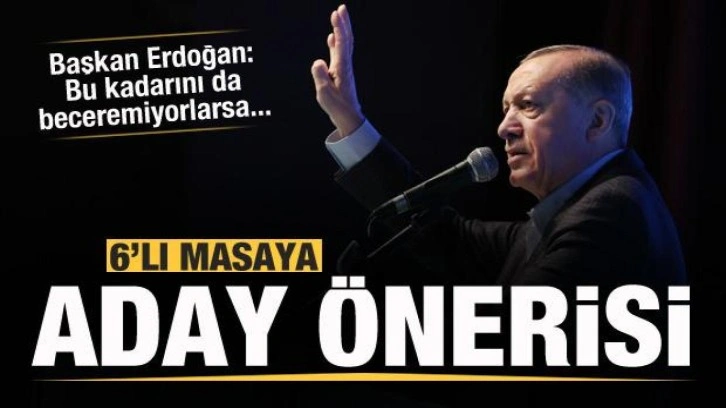 Başkan Erdoğan'dan 6'lı masaya aday önerisi