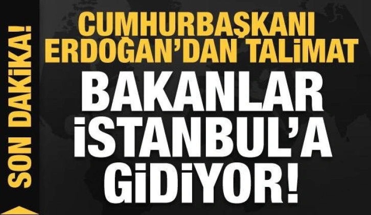 Başkan Erdoğan'dan İstanbul talimatı! Bakanlar İstanbul'a gidiyor