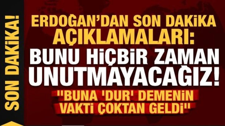 Başkan Erdoğan'dan son dakika açıklamaları: Bunu hiçbir zaman unutmayacağız...