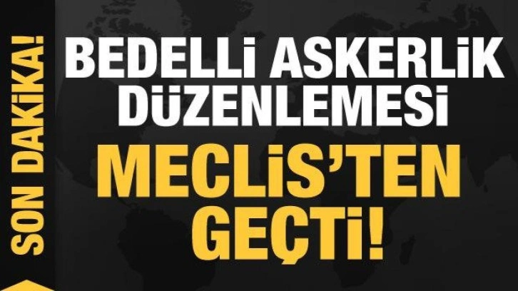 Bedelli askerlik düzenlemesi Meclis'ten geçti