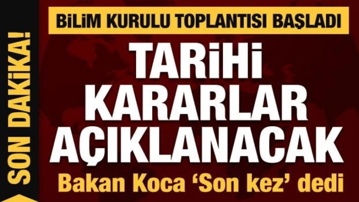 Bilim Kurulu Toplantısı son kez toplandı! Tarihi kararların açıklanması bekleniyor