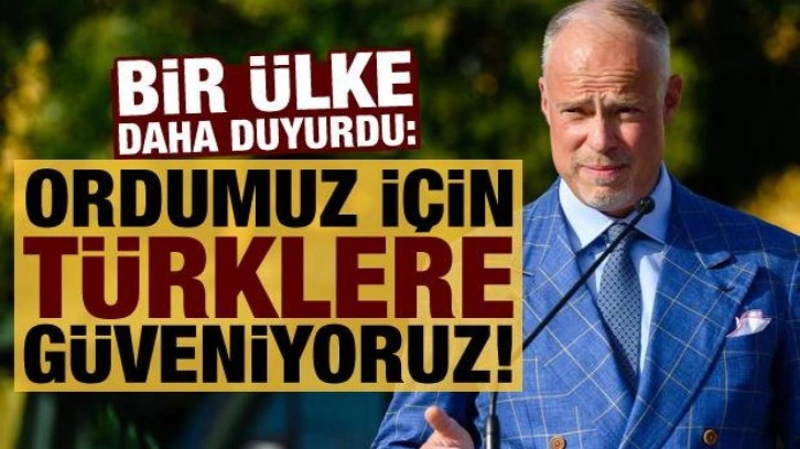 Bir ülke daha duyurdu: Ordumuz için Türklere güveniyoruz!