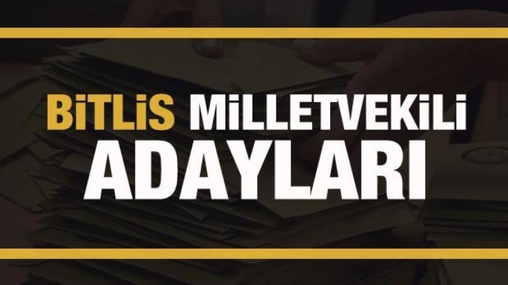 Bitlis milletvekili adayları! PARTİ PARTİ TAM LİSTE