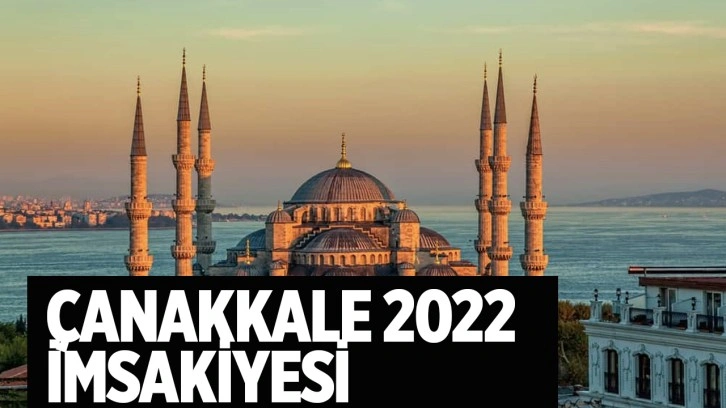 Çanakkale sahur vakti 2022 ne zaman Çanakkale imsakiyesi iftar saat kaçta?