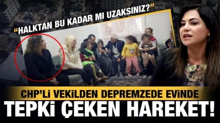 CHP'li vekilden depremzede evinde tepki çeken hareket!