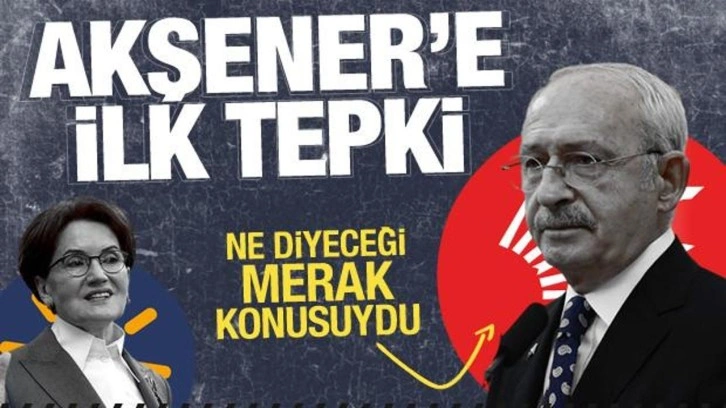 CHP'yi topa tutan Meral Akşener'e Kılıçdaroğlu'ndan ilk tepki