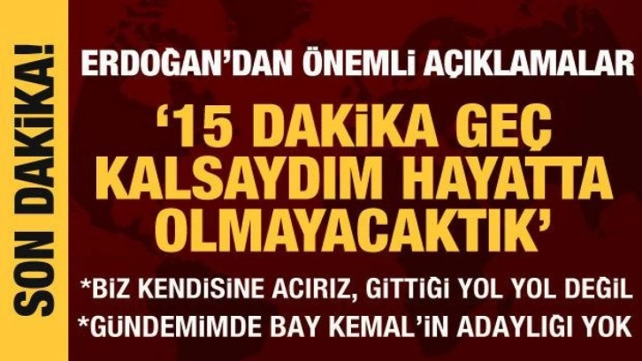 Cumhurbaşkanı Erdoğan: 15 dakika geç kalmış olsaydım hayatta olmayacaktık