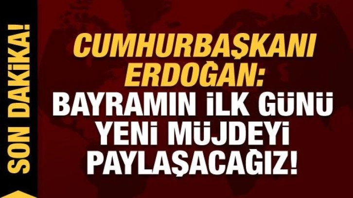 Cumhurbaşkanı Erdoğan: Bayramın ilk günü yeni müjdeyi paylaşacağız