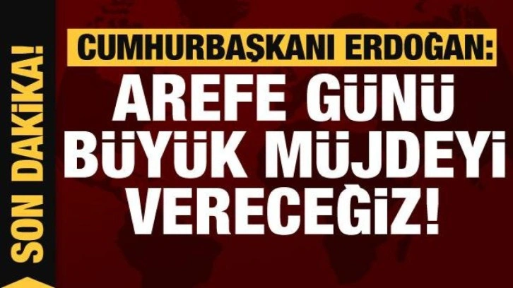 Cumhurbaşkanı Erdoğan: Büyük müjdeyi vereceğiz!