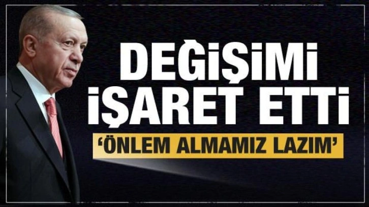 Cumhurbaşkanı Erdoğan değişimi işaret etti: Önlem almamız lazım