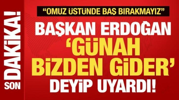 Cumhurbaşkanı Erdoğan 'günah bizden gider' deyip uyardı: Omuz üstünde baş bırakmayız!