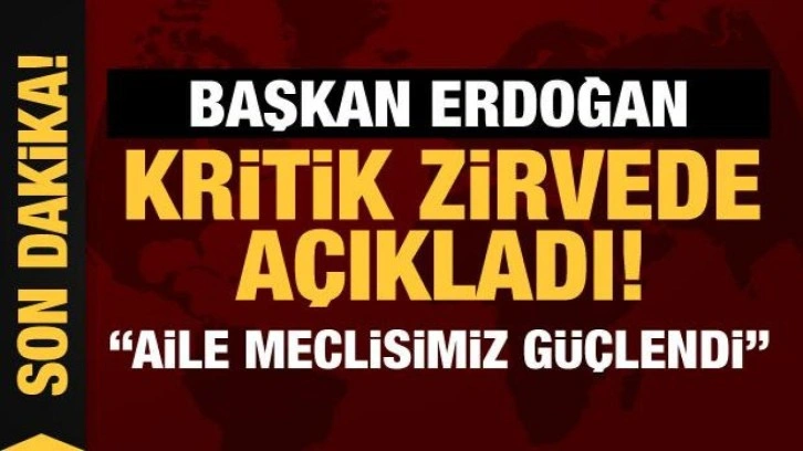 Cumhurbaşkanı Erdoğan kritik zirvede konuştu: Aile meclisimiz güçlendi!