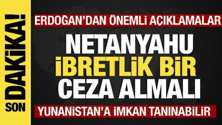 Cumhurbaşkanı Erdoğan: Netanyahu ibret olacak bir ceza almalı