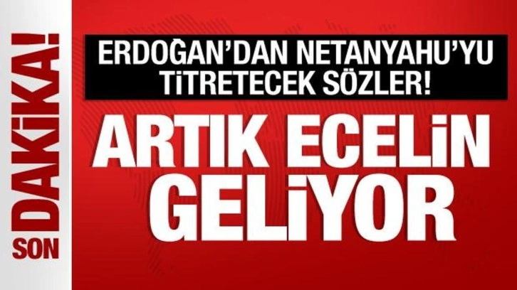 Cumhurbaşkanı Erdoğan, Netanyahu'ya seslendi: Artık ecelin geliyor!