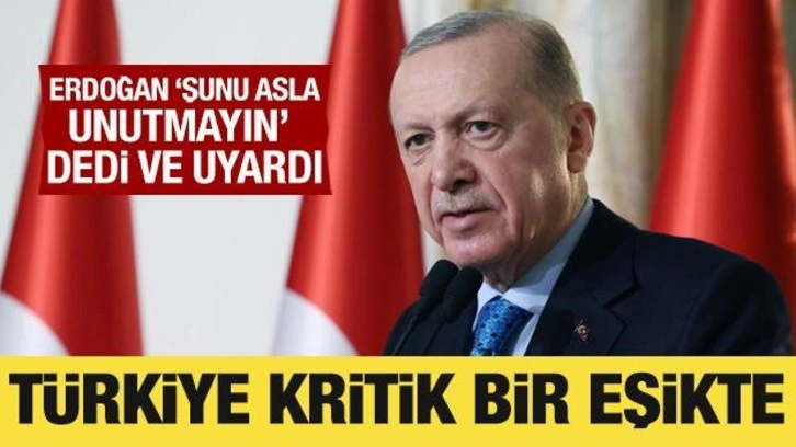 Cumhurbaşkanı Erdoğan: Türkiye çok kritik bir eşikte!