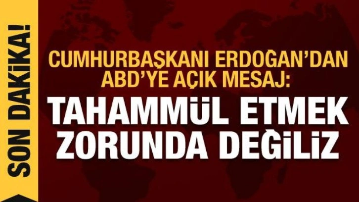 Cumhurbaşkanı Erdoğan'dan ABD'ye sert mesaj: Tahammül etmek zorunda değiliz