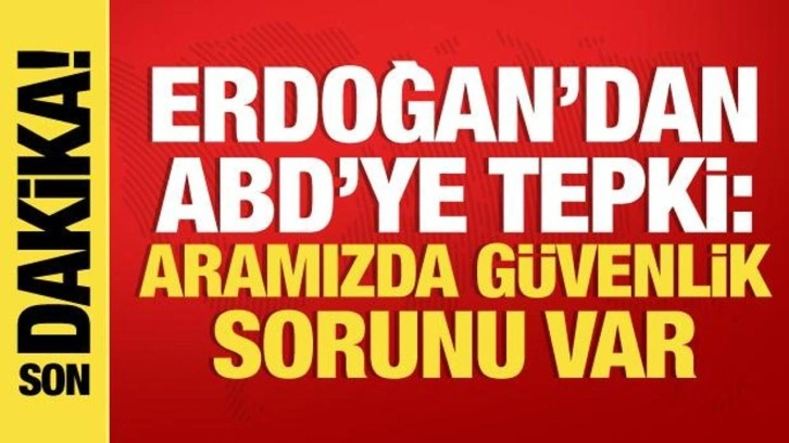 Cumhurbaşkanı Erdoğan'dan ABD'ye tepki: Aramızda güvenlik sorunu var