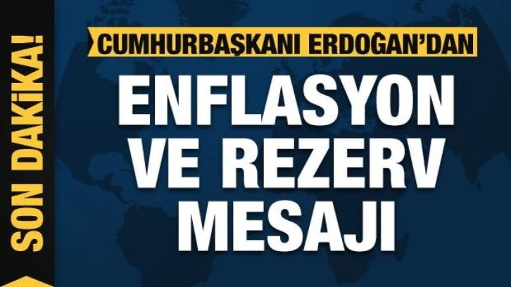 Cumhurbaşkanı Erdoğan'dan Enflasyon ve rezerv mesajı