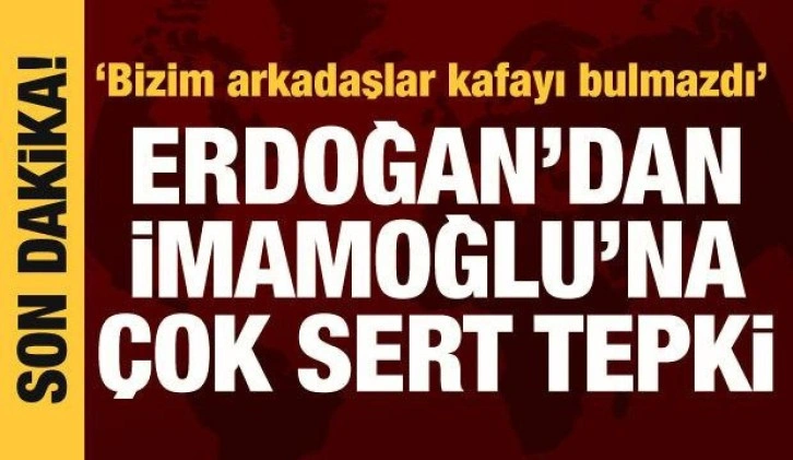 Cumhurbaşkanı Erdoğan'dan İBB Başkanı İmamoğlu'na sert tepki: Biz kafayı bulmazdık!