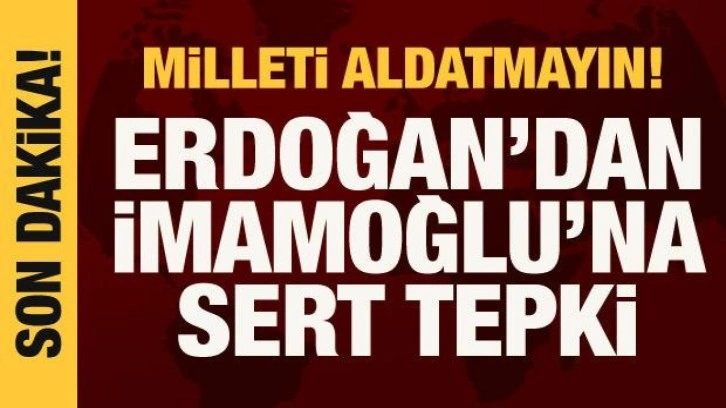 Cumhurbaşkanı Erdoğan'dan İmamoğlu'na tepki: Milleti aldatmayın!