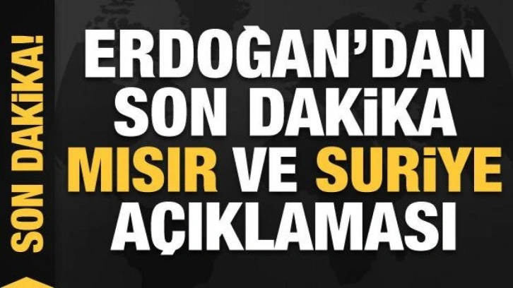 Cumhurbaşkanı Erdoğan'dan Mısır ve Suriye açıklaması