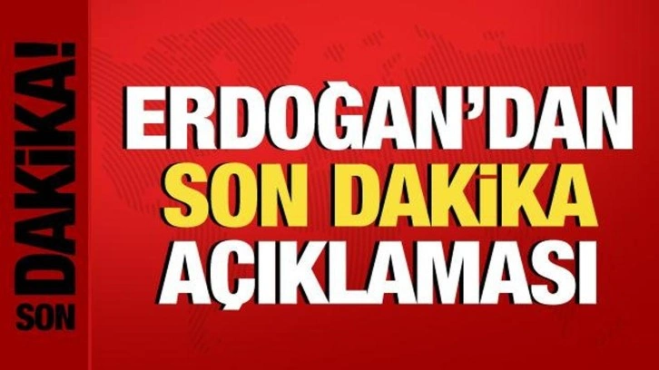 Cumhurbaşkanı Erdoğan'dan son dakika açıklaması!