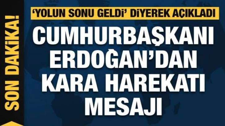 Cumhurbaşkanı Erdoğan'dan Suriye'ye kara harekatı mesajı: Yolun sonu geldi