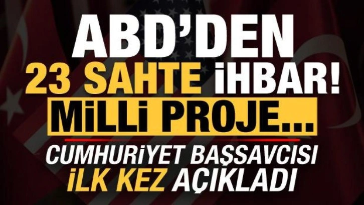 Cumhuriyet Başsavcısı ilk kez açıkladı: ABD'den 23 sahte ihbar, milli projeleri...