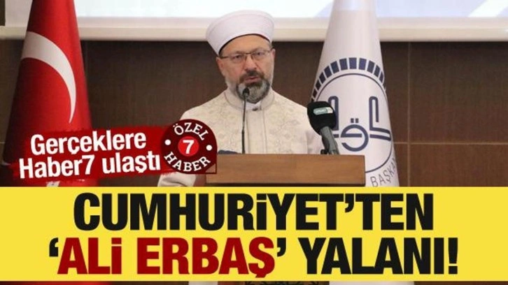 Cumhuriyet’ten ‘Ali Erbaş’ yalanı! Gerçeklere Haber7 ulaştı