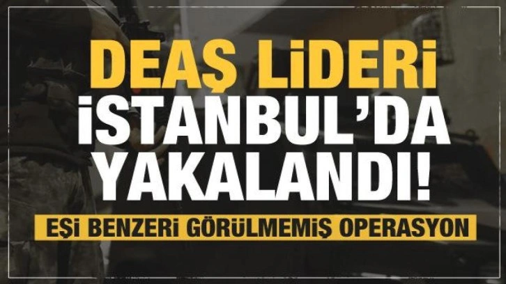 DEAŞ lideri İstanbul'da yakalandı! Nefes kesen operasyon