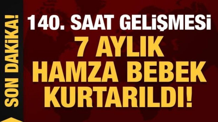 Depremde 7. gün mucizesi: 140. saatte 7 aylık Hamza bebek kurtarıldı