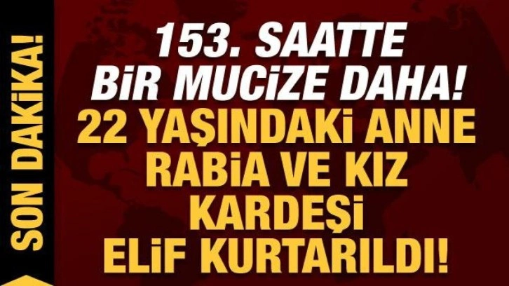 Depremde 7. gün mucizesi: 153. saatte 22 yaşındaki Rabia ve kız kardeşi Elif kurtarıldı