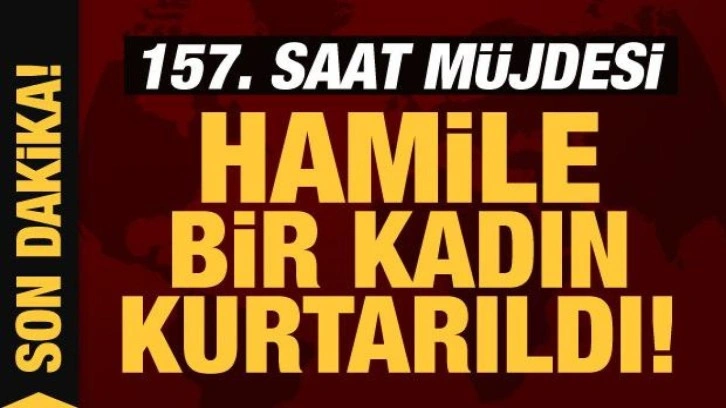 Depremde 7. gün mucizesi: 157. saatte hamile bir kadın kurtarıldı!