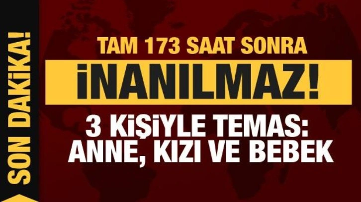 Depremde 8. gün: 173 saat sonra inanılmaz olay: Anne, kızı ve bebek...