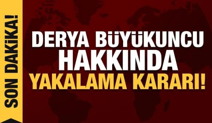 Derya Büyükuncu hakkında yakalama kararı