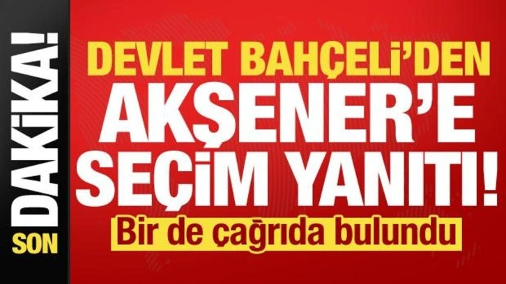 Devlet Bahçeli'den Akşener'e seçim yanıtı! Bir de çağrıda bulundu