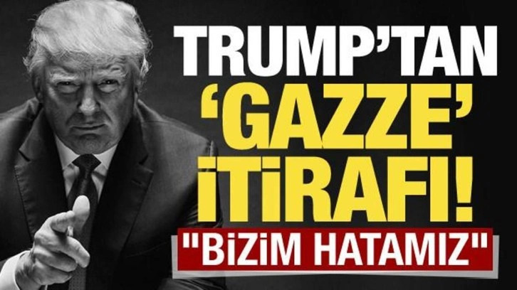 Donald Trump'tan 'Gazze' itirafı: Bizim hatamız!