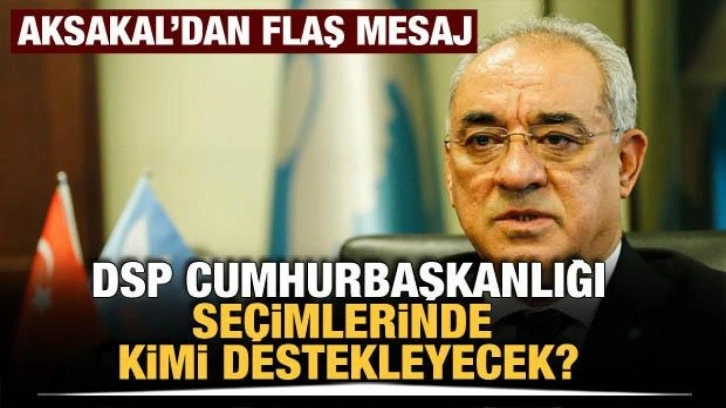 DSP Cumhurbaşkanlığı seçiminde kimi destekleyecek? Aksakal'dan flaş mesaj