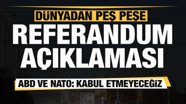 Dünyadan peş peşe referandum açıklaması! ABD ve NATO: Kabul etmeyeceğiz