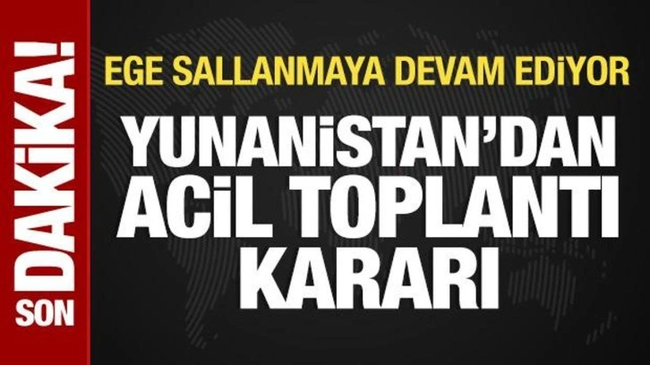 Ege sallanmaya devam ediyor: Yunanistan'dan acil toplantı kararı