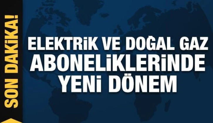 Elektrik ve doğal gaz aboneliklerinde yeni dönem