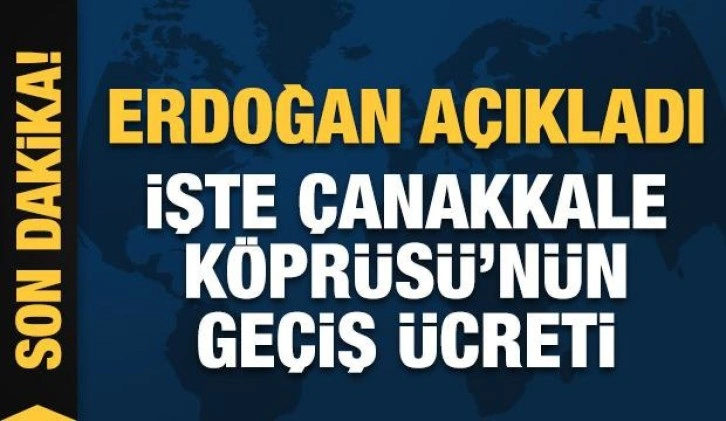 Erdoğan Çanakkale Köprüsü'nün geçiş ücretini açıkladı