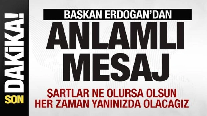 Erdoğan'dan son dakika açıklamaları: Şartlar ne olursa olsun her zaman yanınızda olacağız