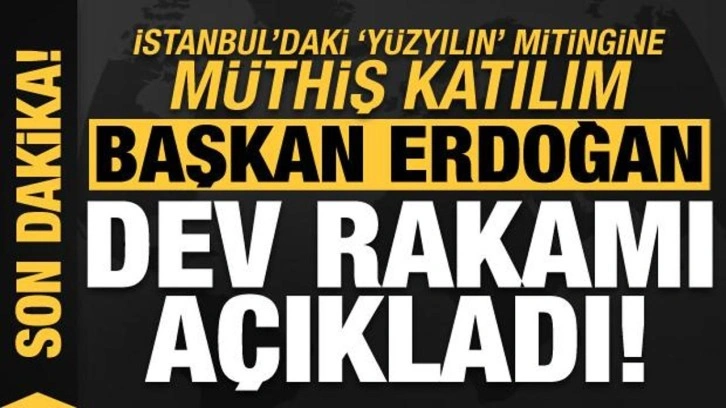 Erdoğan, İstanbul'da düzenlenen 'Yüzyılın' mitingindeki müthiş rekor rakamı açıkladı!