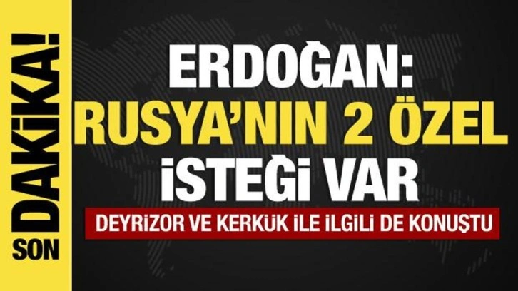 Erdoğan: Rusya'nın iki özel isteği var