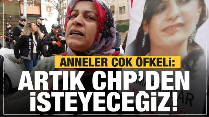 Evlat nöbetindeki anneler: Artık evlatlarımızı CHP'den isteyeceğiz